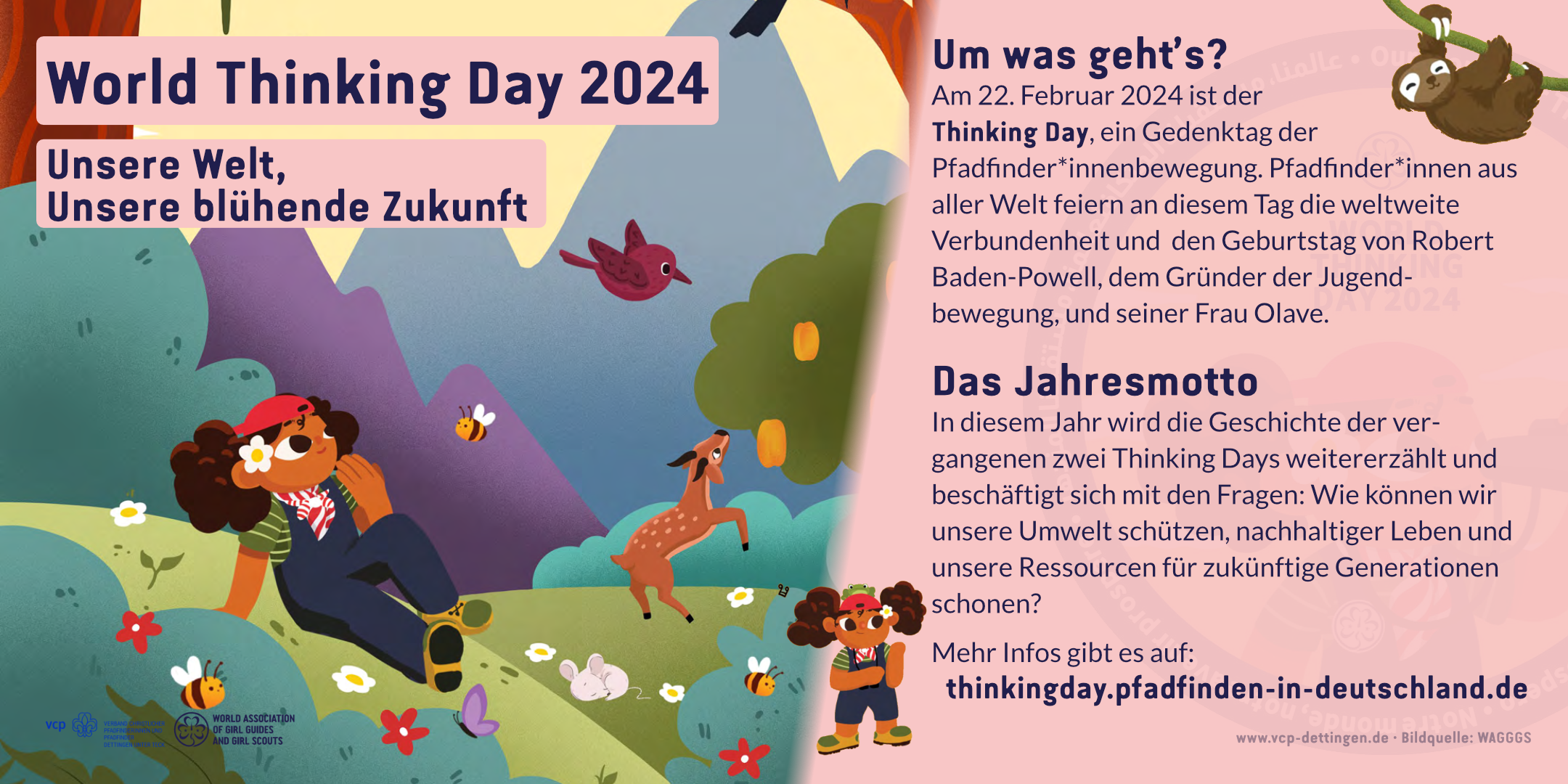 „Unsere Welt, unsere blühende Zukunft “ – Thinking Day 2024 Am 22. Februar 2024 ist der Thinking Day, ein Gedenktag der Pfadfinderbewegung. Der weltweite Gedenktag findet am gemeinsamen Geburtstag von Robert Baden-Powell, dem Gründer der Pfadfinder*innenbewegung, und seiner Frau Olave statt. Der Thinking Day ist ein Zeichen weltweiter Verbundenheit und Solidarität der Pfadfinder*innen. Viele tragen heute eine Kluft und ihr Halstuch. Dieses Jahr steht der